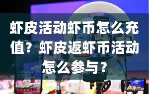 虾皮活动虾币怎么充值？虾皮返虾币活动怎么参与？