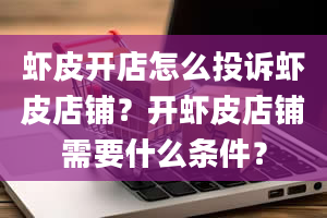 虾皮开店怎么投诉虾皮店铺？开虾皮店铺需要什么条件？