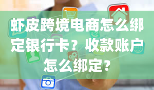 虾皮跨境电商怎么绑定银行卡？收款账户怎么绑定？