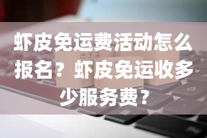 虾皮免运费活动怎么报名？虾皮免运收多少服务费？