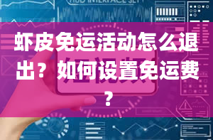 虾皮免运活动怎么退出？如何设置免运费？