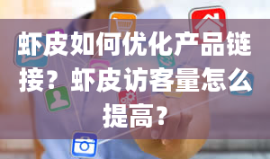 虾皮如何优化产品链接？虾皮访客量怎么提高？