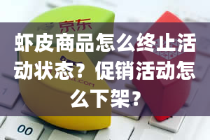 虾皮商品怎么终止活动状态？促销活动怎么下架？