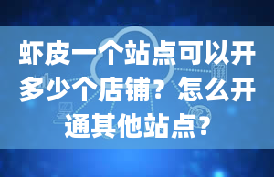 虾皮一个站点可以开多少个店铺？怎么开通其他站点？