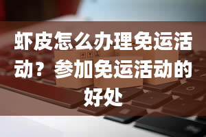 虾皮怎么办理免运活动？参加免运活动的好处