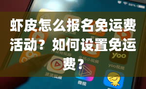 虾皮怎么报名免运费活动？如何设置免运费？