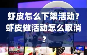 虾皮怎么下架活动？虾皮做活动怎么取消？