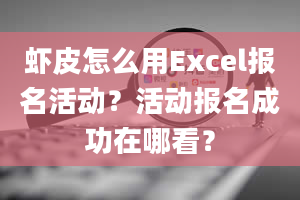 虾皮怎么用Excel报名活动？活动报名成功在哪看？