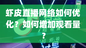 虾皮直播网络如何优化？如何增加观看量？