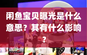 闲鱼宝贝曝光是什么意思？其有什么影响？