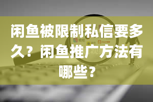 闲鱼被限制私信要多久？闲鱼推广方法有哪些？