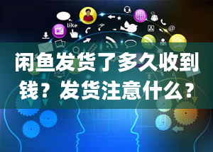 闲鱼发货了多久收到钱？发货注意什么？