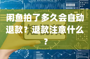 闲鱼拍了多久会自动退款？退款注意什么？