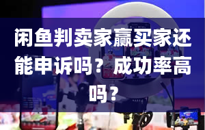 闲鱼判卖家赢买家还能申诉吗？成功率高吗？