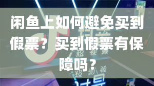 闲鱼上如何避免买到假票？买到假票有保障吗？