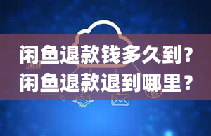 闲鱼退款钱多久到？闲鱼退款退到哪里？