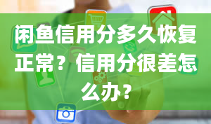 闲鱼信用分多久恢复正常？信用分很差怎么办？