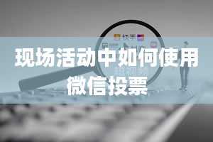 现场活动中如何使用微信投票