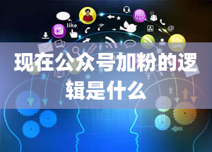 现在公众号加粉的逻辑是什么