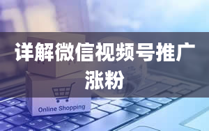 详解微信视频号推广涨粉