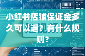 小红书店铺保证金多久可以退？有什么规则？