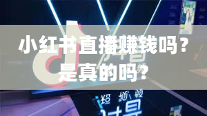 小红书直播赚钱吗？是真的吗？