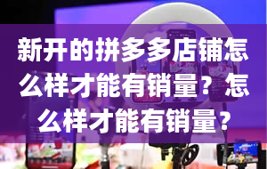 新开的拼多多店铺怎么样才能有销量？怎么样才能有销量？