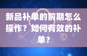 新品补单的前期怎么操作？如何有效的补单？