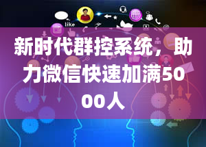 新时代群控系统，助力微信快速加满5000人