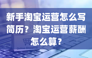 新手淘宝运营怎么写简历？淘宝运营薪酬怎么算？