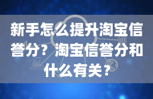 新手怎么提升淘宝信誉分？淘宝信誉分和什么有关？