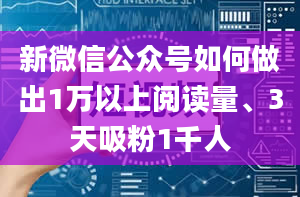 新微信公众号如何做出1万以上阅读量、3天吸粉1千人