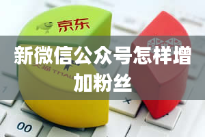 新微信公众号怎样增加粉丝