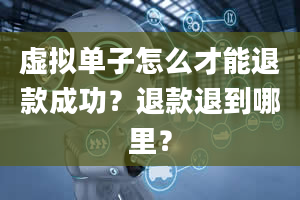 虚拟单子怎么才能退款成功？退款退到哪里？