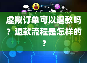 虚拟订单可以退款吗？退款流程是怎样的？