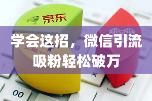 学会这招，微信引流吸粉轻松破万