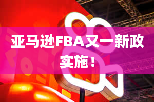 亚马逊FBA又一新政实施！