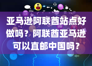 亚马逊阿联酋站点好做吗？阿联酋亚马逊可以直邮中国吗？