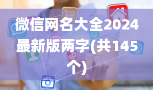 微信网名大全2024最新版两字(共145个)