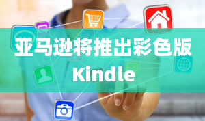 亚马逊将推出彩色版Kindle