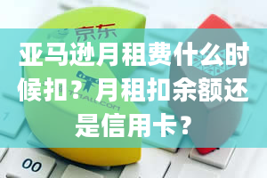 亚马逊月租费什么时候扣？月租扣余额还是信用卡？