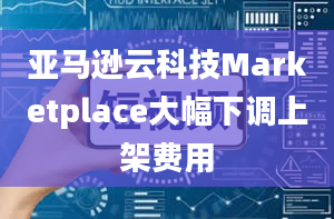 亚马逊云科技Marketplace大幅下调上架费用