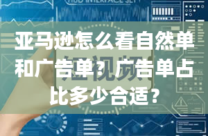 亚马逊怎么看自然单和广告单？广告单占比多少合适？