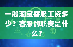 一般淘宝客服工资多少？客服的职责是什么？