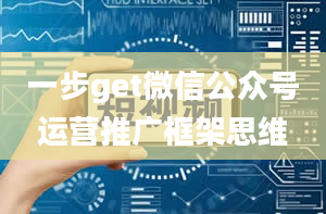 一步get微信公众号运营推广框架思维