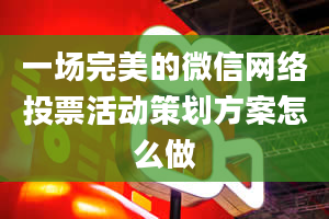 一场完美的微信网络投票活动策划方案怎么做