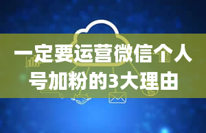 一定要运营微信个人号加粉的3大理由