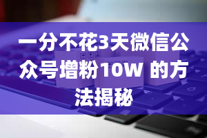 一分不花3天微信公众号增粉10W 的方法揭秘