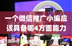 一个微信推广小编应该具备哪4方面能力