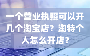 一个营业执照可以开几个淘宝店？淘特个人怎么开店？